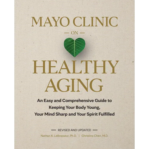 Mayo Clinic on Healthy Aging: An Easy and Comprehensive Guide to Keeping Your Body Young, Your Mind Sharp and Your Spirit Fulfilled - Hardcover