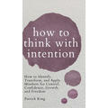 How to Think with Intention: How to Identify, Transform, and Apply Mindsets for Control, Confidence, Growth, and Freedom - Hardcover