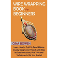 Wire Wrapping Book for Beginners: Learn How to Craft 20 Bead Making Jewelry Designs and Projects with Step by Step Instructions, Plus Tools and Techni - Hardcover