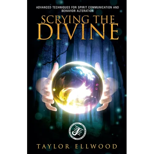 Scrying the Divine: Advanced Techniques for Spirit Communication and Behavior Alteration - Paperback