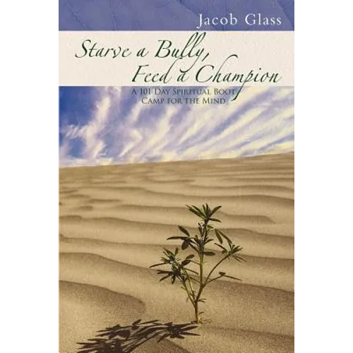 Starve a Bully, Feed a Champion: 101 Days of Spiritual Boot Camp for Attaining Serenity, Confidence, Mental Discipline & Joy in a World Gone Mad. - Paperback