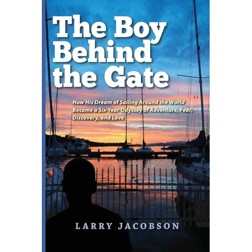 The Boy Behind the Gate: How His Dream of Sailing Around the World Became a Six-Year Odyssey of Adventure, Fear, Discovery, and Love - Paperback