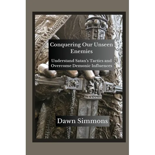 Conquering Our Unseen Enemies: Understand Satan's Tactics and Overcome Demonic Influences - Paperback