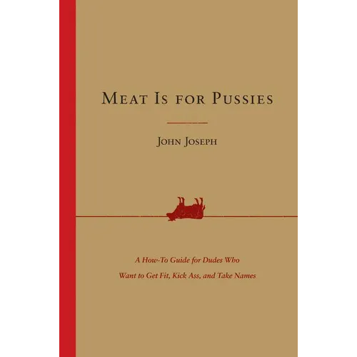 Meat Is for Pussies: A How-To Guide for Dudes Who Want to Get Fit, Kick Ass, and Take Names - Paperback