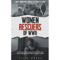 Women Rescuers of WWII: True Stories of the Unsung Women Heroes Who Rescued Refugees and Allied Servicemen in WWII - Paperback