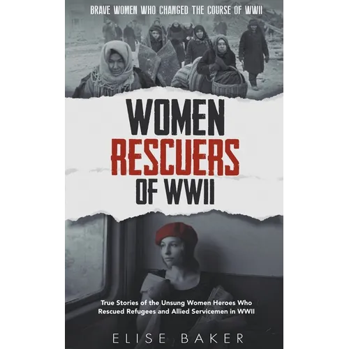 Women Rescuers of WWII: True Stories of the Unsung Women Heroes Who Rescued Refugees and Allied Servicemen in WWII - Paperback