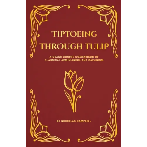Tiptoeing Through Tulip: A Crash Course Comparison of Classical Arminianism and Calvinism - Paperback