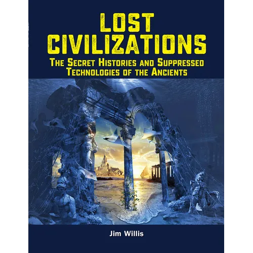 Lost Civilizations: The Secret Histories and Suppressed Technologies of the Ancients - Paperback