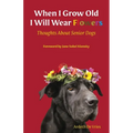 When I Grow Old I Will Wear Flowers: Thoughts About Senior Dogs - Paperback