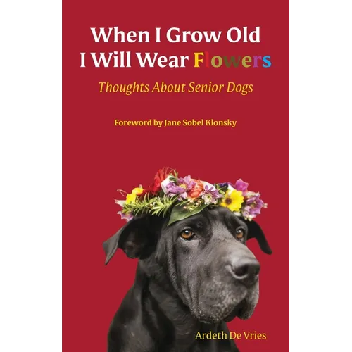 When I Grow Old I Will Wear Flowers: Thoughts About Senior Dogs - Paperback