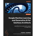Google Machine Learning and Generative AI for Solutions Architects: ​Build efficient and scalable AI/ML solutions on Google Cloud - Paperback