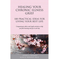 Healing Your Chronic Illness Grief: 100 Practical Ideas for Living Your Best Life - Paperback