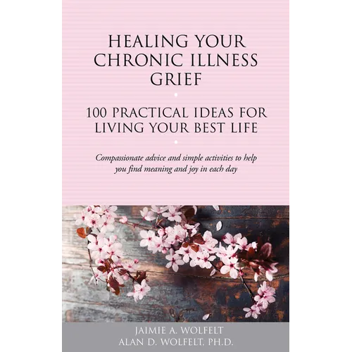 Healing Your Chronic Illness Grief: 100 Practical Ideas for Living Your Best Life - Paperback