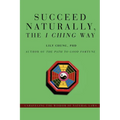 Succeed Naturally, the I Ching Way: Unraveling the Wisdom of Natural Laws - Paperback