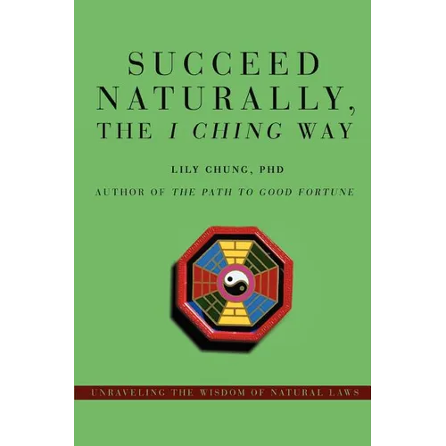 Succeed Naturally, the I Ching Way: Unraveling the Wisdom of Natural Laws - Paperback