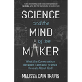 Science and the Mind of the Maker: What the Conversation Between Faith and Science Reveals about God - Paperback