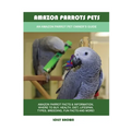 Amazon Parrots Pets: An Amazon Parrot Pet Owner's Guide - Paperback