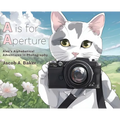 A is for Aperture: Alex's Alphabetical Adventures in Photography - Hardcover