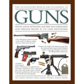 The Illustrated World Encyclopedia of Guns: Pistols, Rifles, Revolvers, Machine and Submachine Guns Through History in 1100 Clear Photographs - Hardcover