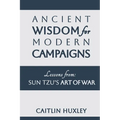 Ancient Wisdom for Modern Campaigns: Lessons from Sun Tzu's Art of War - Paperback
