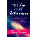 The Life Of An Intercessor: Teach Us How To Pray - Paperback