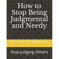 How to Stop Being Judgmental and Needy: Stop Judging Others - Paperback