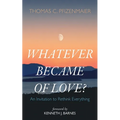 Whatever Became of Love?: An Invitation to Rethink Everything - Paperback