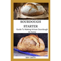 Sourdough Starter: Guide To Making Artisan Sourdough At Home - Paperback