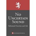 No Uncertain Sound: Reformed Doctrine and Life - Paperback