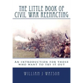 The Little Book of Civil War Reenacting: An introduction for those who want to try it out - Paperback