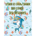 learn to Draw Shark and Other sea creatures: how to draw for kids step by step Dolphin Octopus Fish crap Sea Creature Activities how to draw cute anim - Paperback
