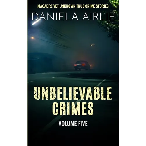 Unbelievable Crimes Volume Five: Macabre Yet Unknown True Crime Stories - Paperback