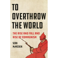 To Overthrow the World: The Rise and Fall and Rise of Communism - Hardcover