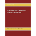 The Unknown about the Human Aura: The Human Aura from a Medical Point of View - Paperback
