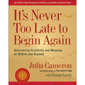 It's Never Too Late to Begin Again: Discovering Creativity and Meaning at Midlife and Beyond - Paperback