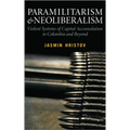 Paramilitarism and Neoliberalism: Violent Systems of Capital Accumulation in Colombia and Beyond - Paperback