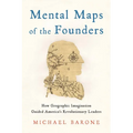 Mental Maps of the Founders: How Geographic Imagination Guided America's Revolutionary Leaders - Hardcover