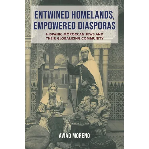 Entwined Homelands, Empowered Diasporas: Hispanic Moroccan Jews and Their Globalizing Community - Paperback
