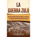 La guerra zulú: Una guía fascinante sobre los orígenes, las batallas y el legado del conflicto anglo-zulú del siglo XIX - Hardcover