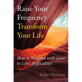 Raise Your Frequency, Transform Your Life: How to Respond with Love to Life's Difficulties - Paperback