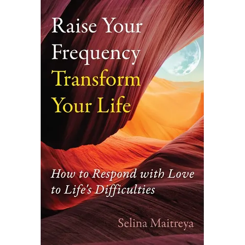 Raise Your Frequency, Transform Your Life: How to Respond with Love to Life's Difficulties - Paperback