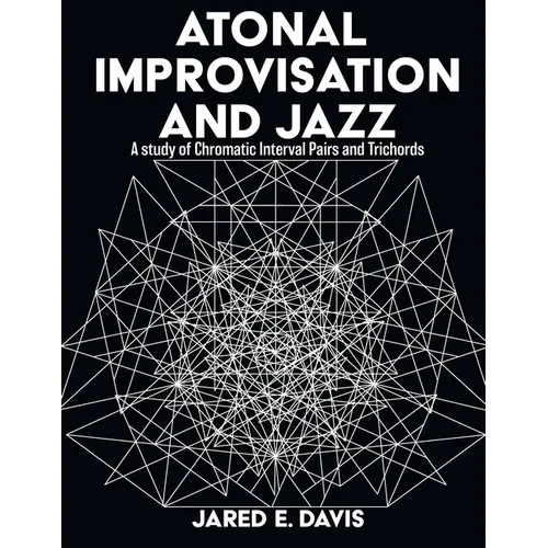 Atonal Improvisation and Jazz: A study of Chromatic Interval Pairs and Trichords - Paperback
