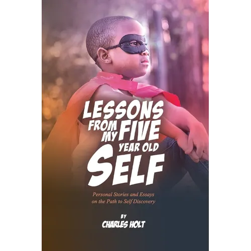 Lessons From My Five-Year-Old Self: Personal Stories and Essays on the Path to Self Discovery - Paperback