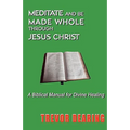 Meditate and Be Made Whole Through Jesus Christ - Paperback