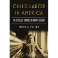 Child Labor in America: The Epic Legal Struggle to Protect Children - Paperback
