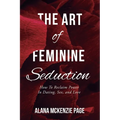 The Art of Feminine Seduction: How To Reclaim Power In Dating, Sex, and Love - Paperback