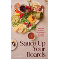Sauce Up Your Boards: More Than 250 Recipes for Condiments, Dips, Jams & Spreads - Hardcover