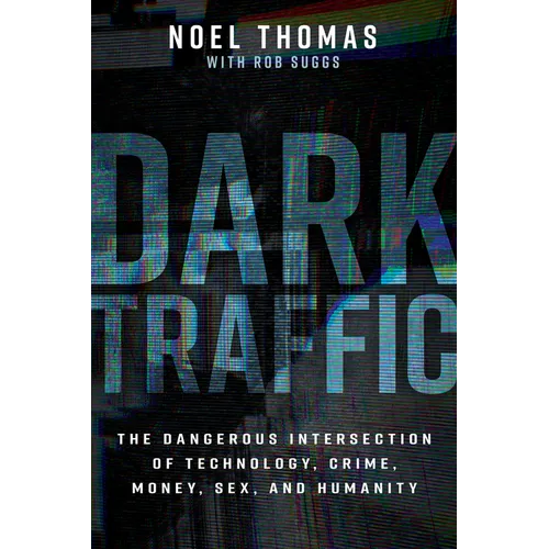 Dark Traffic: The Dangerous Intersection of Technology, Crime, Money, Sex, and Humanity - Hardcover