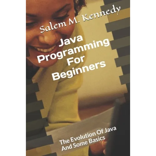 Java Programming For Beginners: The Evolution Of Java And Some Basics - Paperback