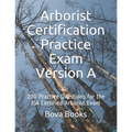 Arborist Certification Practice Exam Version A: 200 Practice Questions for the ISA Certified Arborist Exam - Paperback